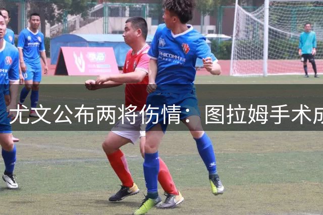 尤文公布两将伤情：图拉姆手术成功 卡瓦尔肌肉受损